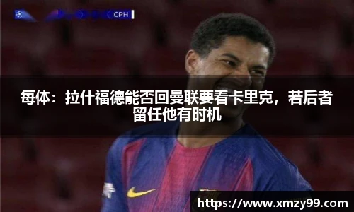 每体：拉什福德能否回曼联要看卡里克，若后者留任他有时机
